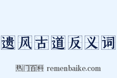 遗风古道反义词是什么意思的图片
